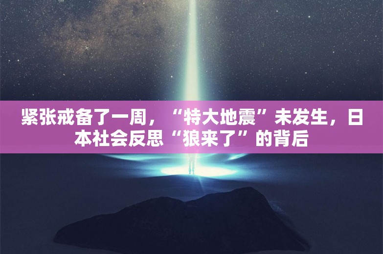 紧张戒备了一周，“特大地震”未发生，日本社会反思“狼来了”的背后