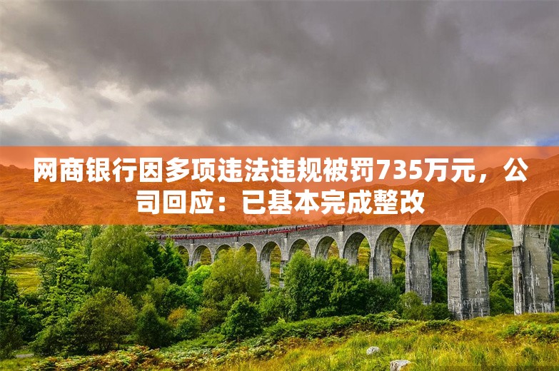 网商银行因多项违法违规被罚735万元，公司回应：已基本完成整改