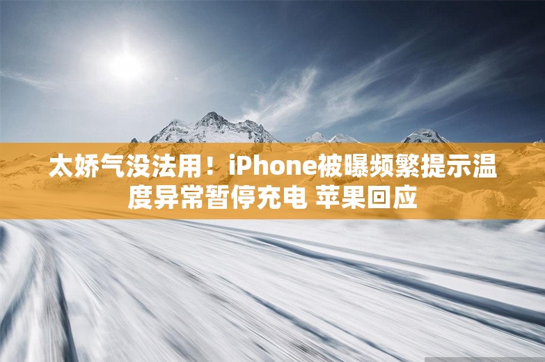 太娇气没法用！iPhone被曝频繁提示温度异常暂停充电 苹果回应