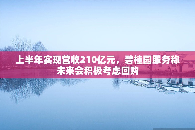 上半年实现营收210亿元，碧桂园服务称未来会积极考虑回购