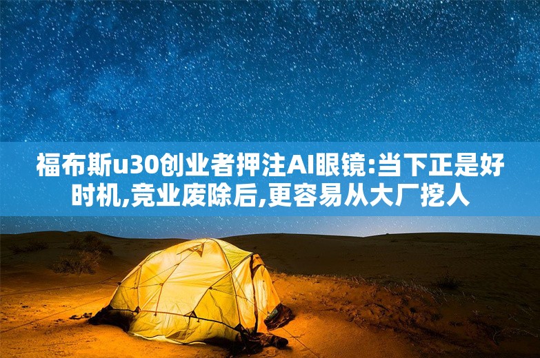 福布斯u30创业者押注AI眼镜:当下正是好时机,竞业废除后,更容易从大厂挖人