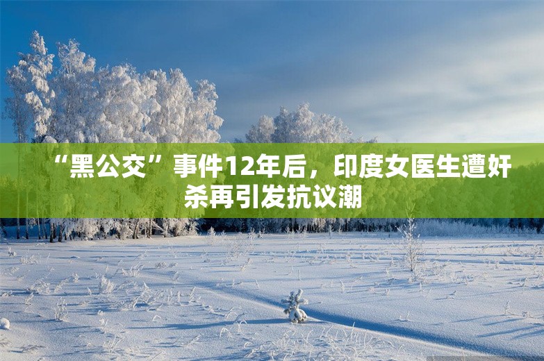 “黑公交”事件12年后，印度女医生遭奸杀再引发抗议潮