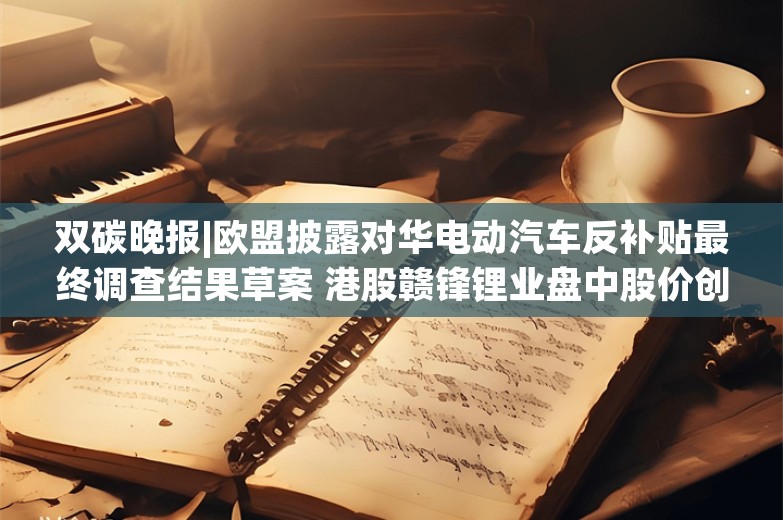 双碳晚报|欧盟披露对华电动汽车反补贴最终调查结果草案 港股赣锋锂业盘中股价创2个月新高