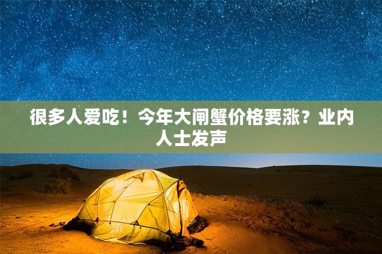 很多人爱吃！今年大闸蟹价格要涨？业内人士发声