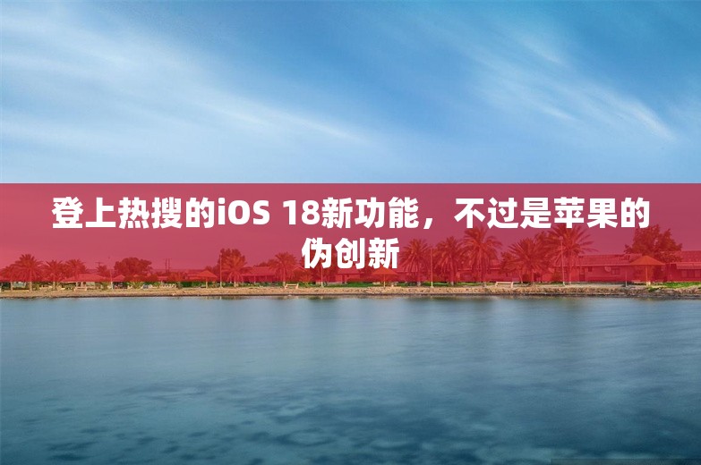 登上热搜的iOS 18新功能，不过是苹果的伪创新