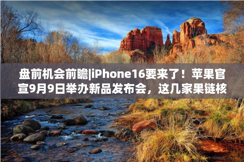 盘前机会前瞻|iPhone16要来了！苹果官宣9月9日举办新品发布会，这几家果链核心供应商有望迎来新一轮上涨行情（附概念股）