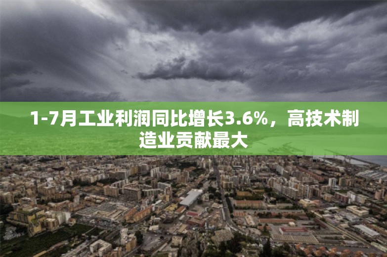 1-7月工业利润同比增长3.6%，高技术制造业贡献最大