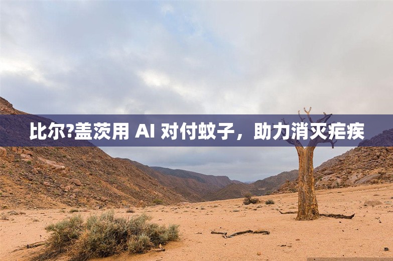 比尔?盖茨用 AI 对付蚊子，助力消灭疟疾