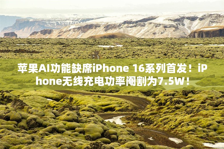 苹果AI功能缺席iPhone 16系列首发！iPhone无线充电功率阉割为7.5W！