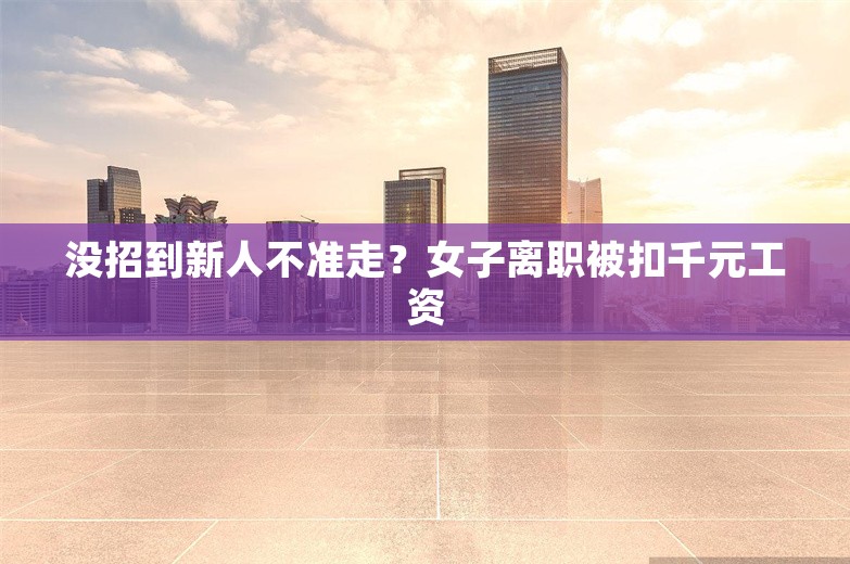 没招到新人不准走？女子离职被扣千元工资