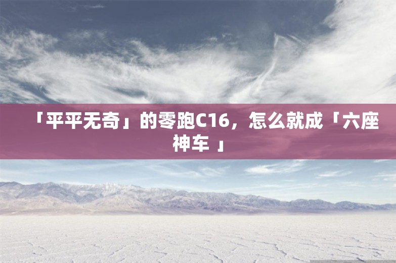 「平平无奇」的零跑C16，怎么就成「六座神车 」