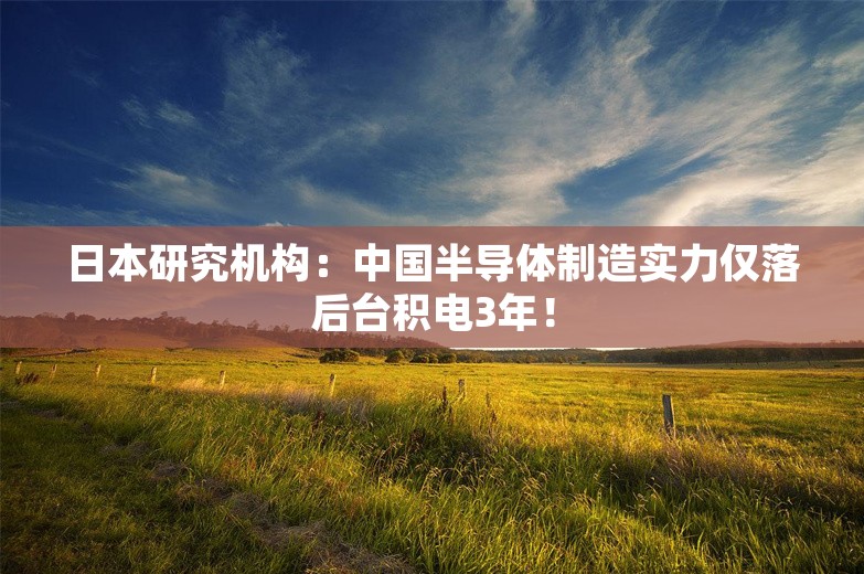 日本研究机构：中国半导体制造实力仅落后台积电3年！