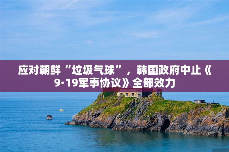 应对朝鲜“垃圾气球”，韩国政府中止《9·19军事协议》全部效力