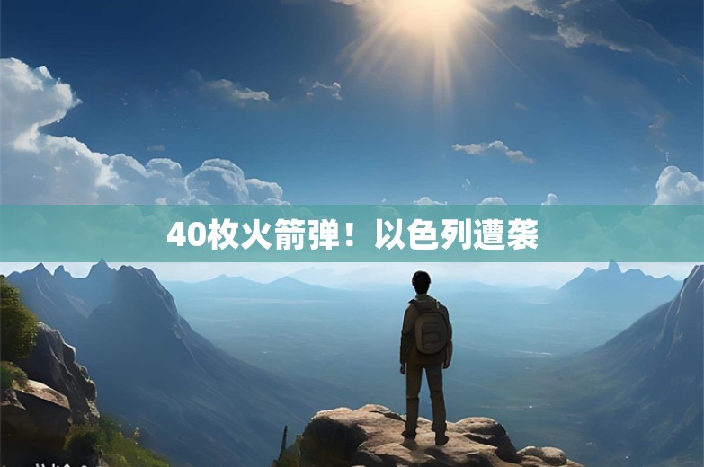 40枚火箭弹！以色列遭袭