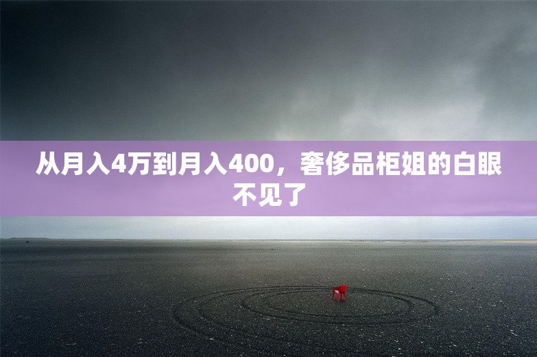 从月入4万到月入400，奢侈品柜姐的白眼不见了