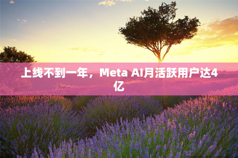 上线不到一年，Meta AI月活跃用户达4亿