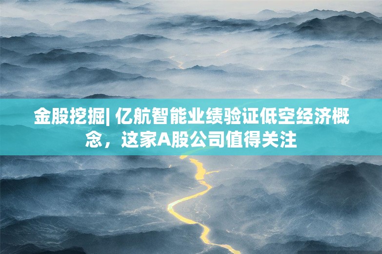 金股挖掘| 亿航智能业绩验证低空经济概念，这家A股公司值得关注