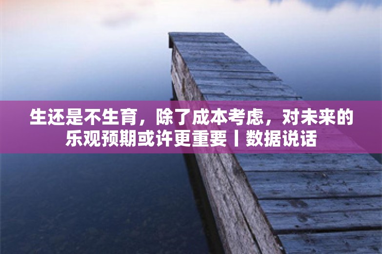 生还是不生育，除了成本考虑，对未来的乐观预期或许更重要丨数据说话