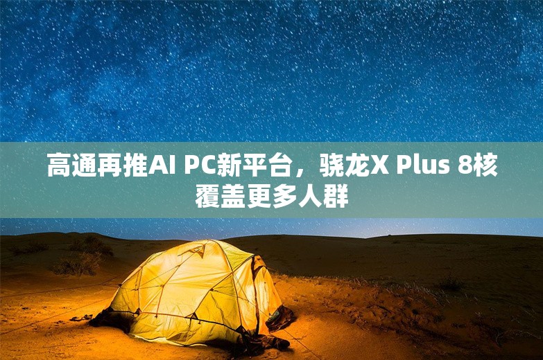 高通再推AI PC新平台，骁龙X Plus 8核覆盖更多人群