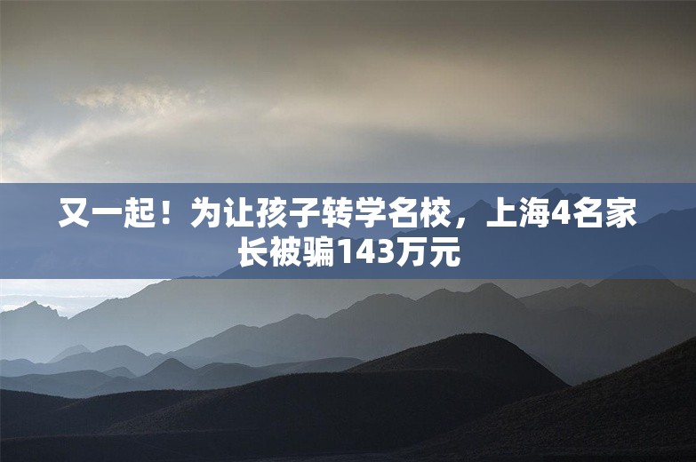 又一起！为让孩子转学名校，上海4名家长被骗143万元