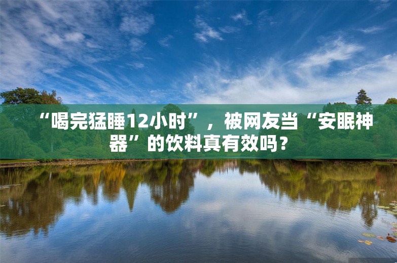 “喝完猛睡12小时”，被网友当“安眠神器”的饮料真有效吗？