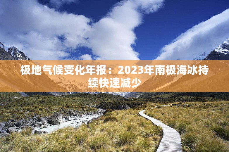 极地气候变化年报：2023年南极海冰持续快速减少