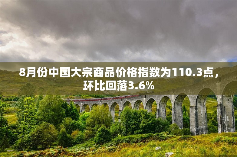 8月份中国大宗商品价格指数为110.3点，环比回落3.6%