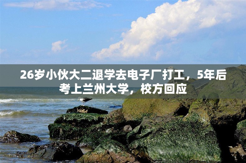 26岁小伙大二退学去电子厂打工，5年后考上兰州大学，校方回应