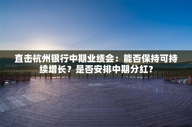 直击杭州银行中期业绩会：能否保持可持续增长？是否安排中期分红？