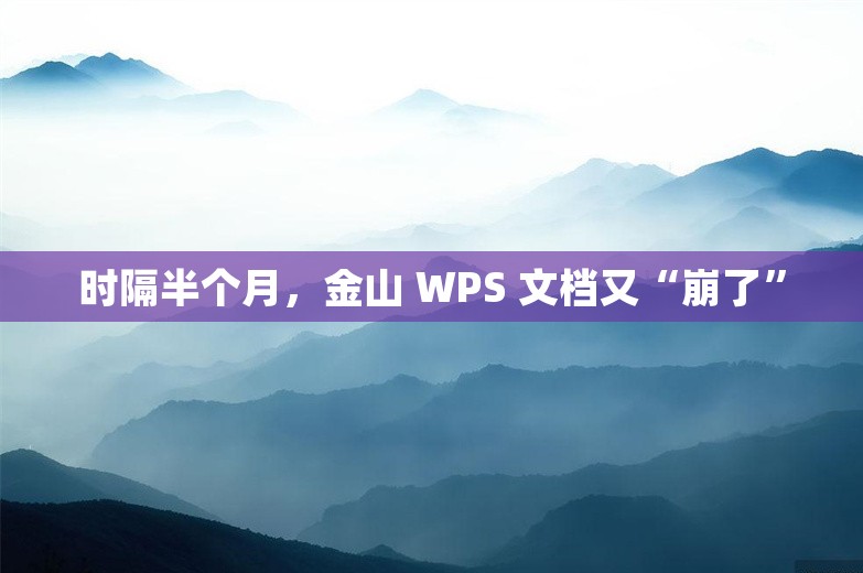 时隔半个月，金山 WPS 文档又“崩了”