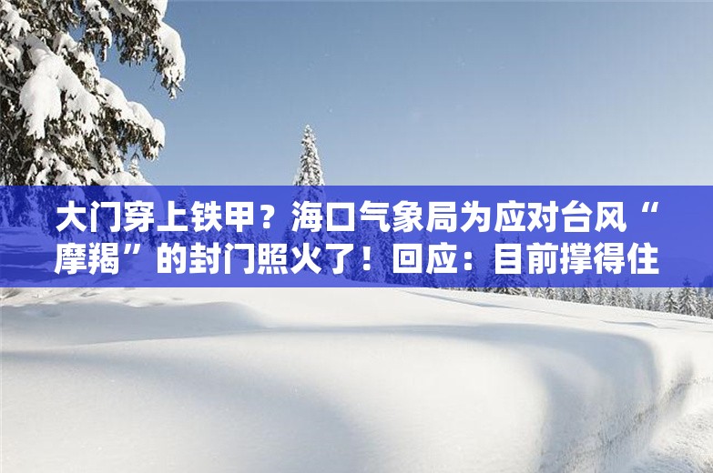 大门穿上铁甲？海口气象局为应对台风“摩羯”的封门照火了！回应：目前撑得住