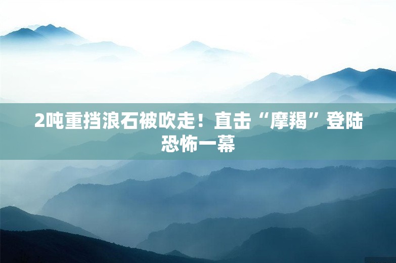 2吨重挡浪石被吹走！直击“摩羯”登陆恐怖一幕