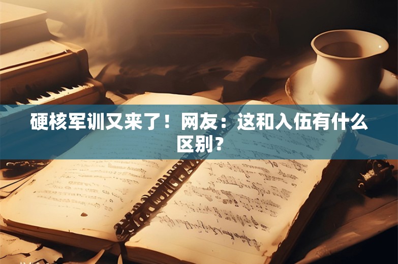 硬核军训又来了！网友：这和入伍有什么区别？