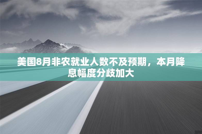 美国8月非农就业人数不及预期，本月降息幅度分歧加大