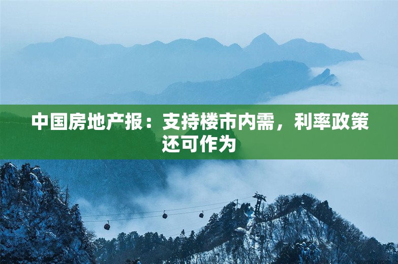 中国房地产报：支持楼市内需，利率政策还可作为