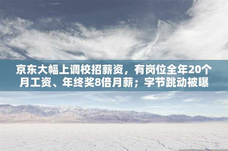 京东大幅上调校招薪资，有岗位全年20个月工资、年终奖8倍月薪；字节跳动被曝寻求95亿美元贷款；英特尔计划裁员数千人丨雷峰早报