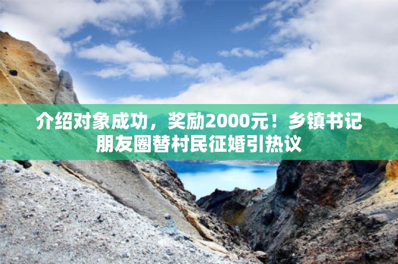 介绍对象成功，奖励2000元！乡镇书记朋友圈替村民征婚引热议