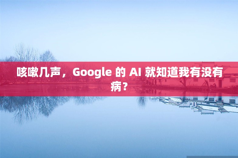 咳嗽几声，Google 的 AI 就知道我有没有病？