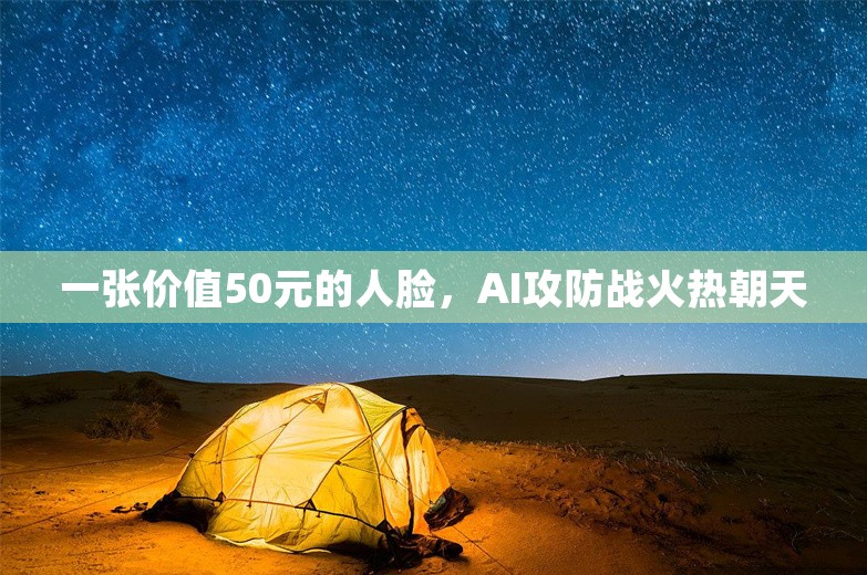 一张价值50元的人脸，AI攻防战火热朝天