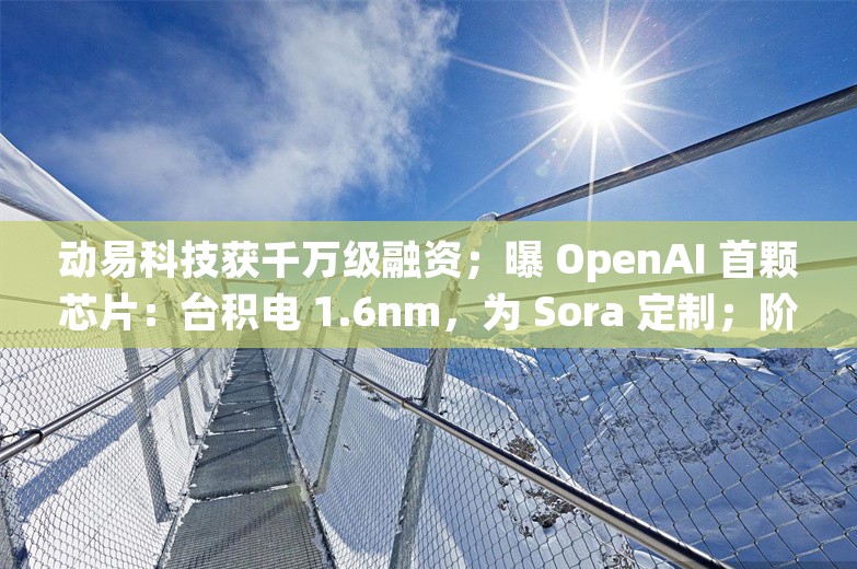 动易科技获千万级融资；曝 OpenAI 首颗芯片：台积电 1.6nm，为 Sora 定制；阶跃星辰上线图像生成大模型丨AI情报局