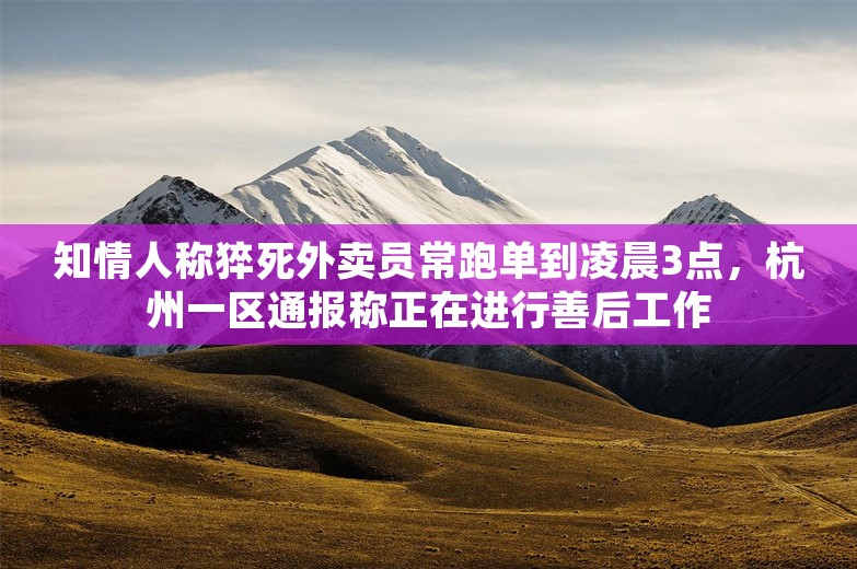 知情人称猝死外卖员常跑单到凌晨3点，杭州一区通报称正在进行善后工作