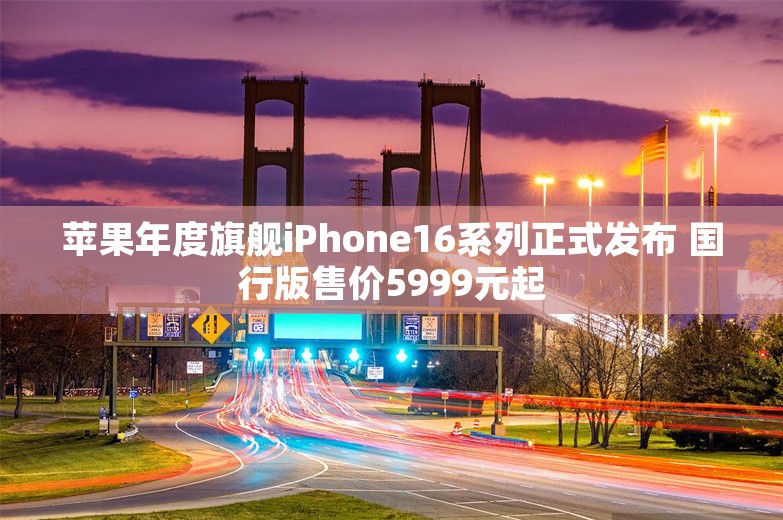 苹果年度旗舰iPhone16系列正式发布 国行版售价5999元起