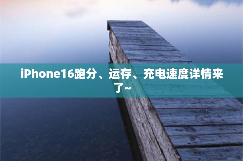 iPhone16跑分、运存、充电速度详情来了~