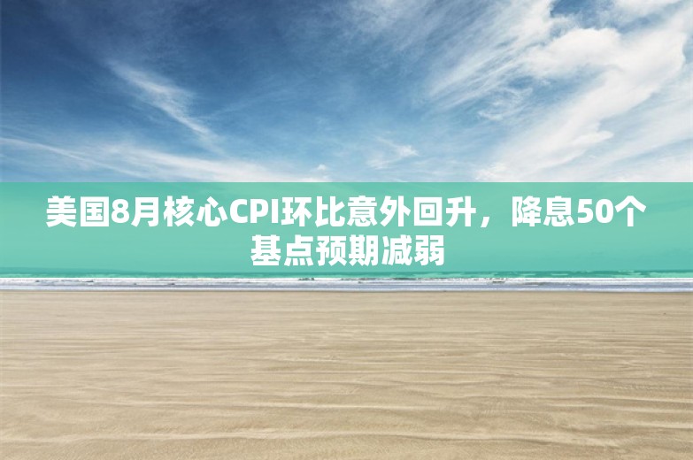 美国8月核心CPI环比意外回升，降息50个基点预期减弱