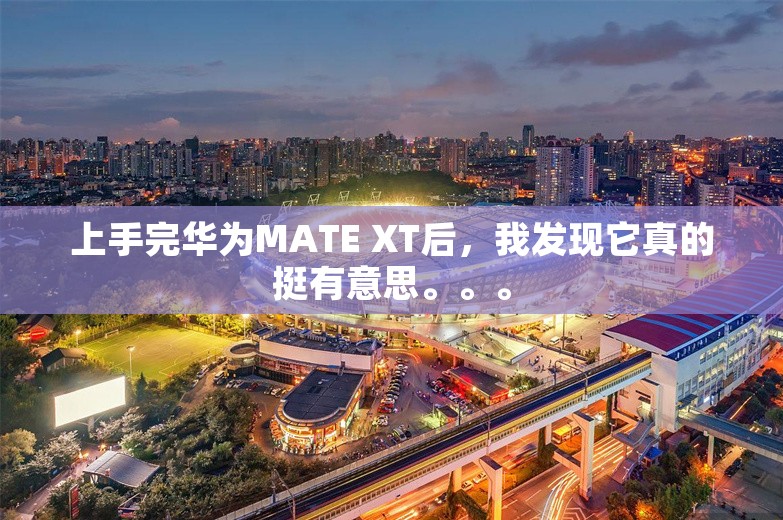 上手完华为MATE XT后，我发现它真的挺有意思。。。