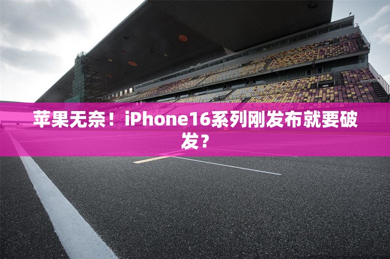 苹果无奈！iPhone16系列刚发布就要破发？