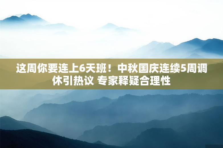 这周你要连上6天班！中秋国庆连续5周调休引热议 专家释疑合理性