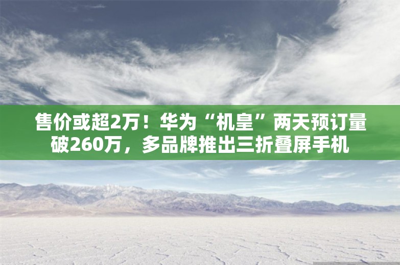 售价或超2万！华为“机皇”两天预订量破260万，多品牌推出三折叠屏手机