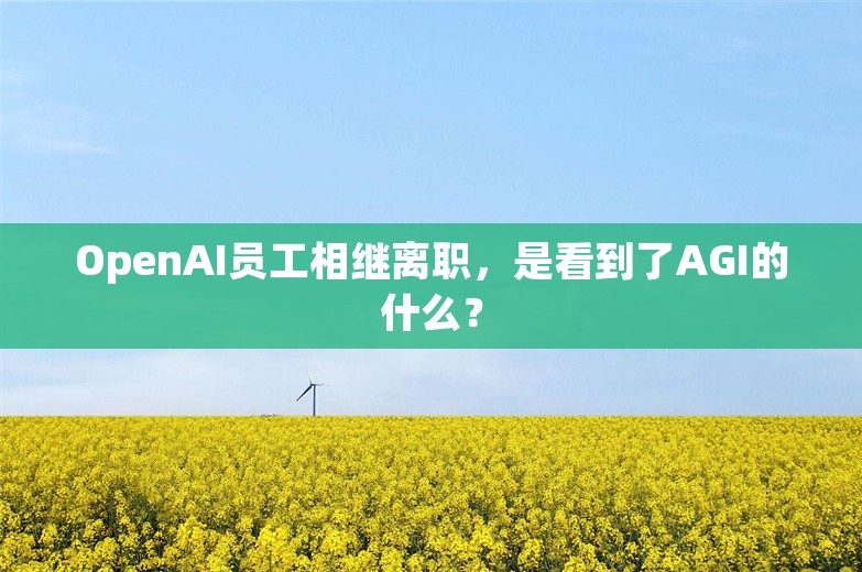 OpenAI员工相继离职，是看到了AGI的什么？