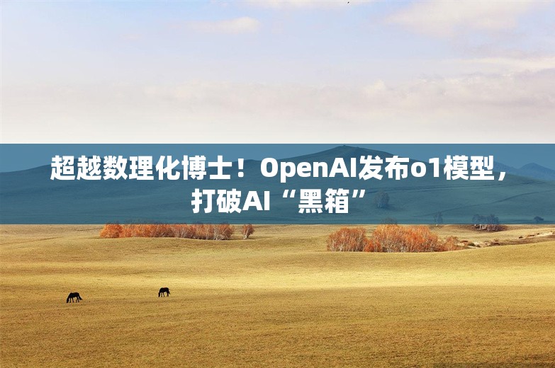 超越数理化博士！OpenAI发布o1模型，打破AI“黑箱”